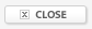 CLOSE